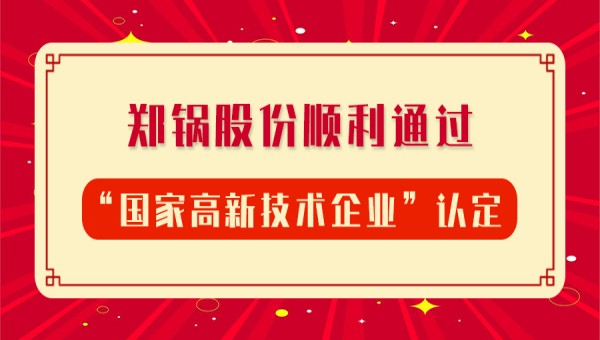 賀報(bào)！鄭鍋股份再次順利通過(guò)“國(guó)家高新技術(shù)企業(yè)”認(rèn)定